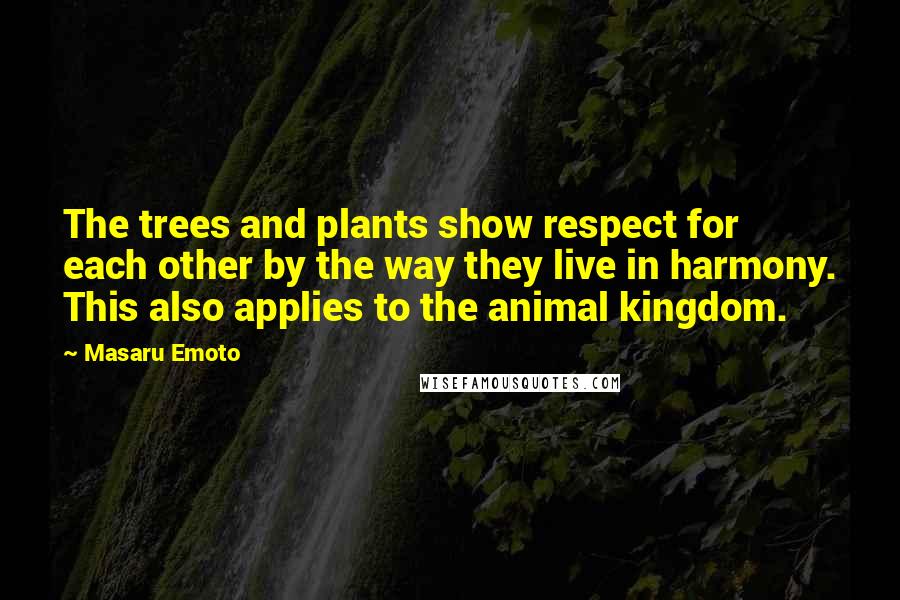 Masaru Emoto Quotes: The trees and plants show respect for each other by the way they live in harmony. This also applies to the animal kingdom.