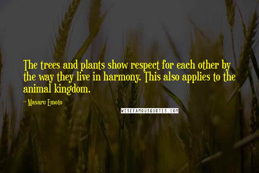 Masaru Emoto Quotes: The trees and plants show respect for each other by the way they live in harmony. This also applies to the animal kingdom.