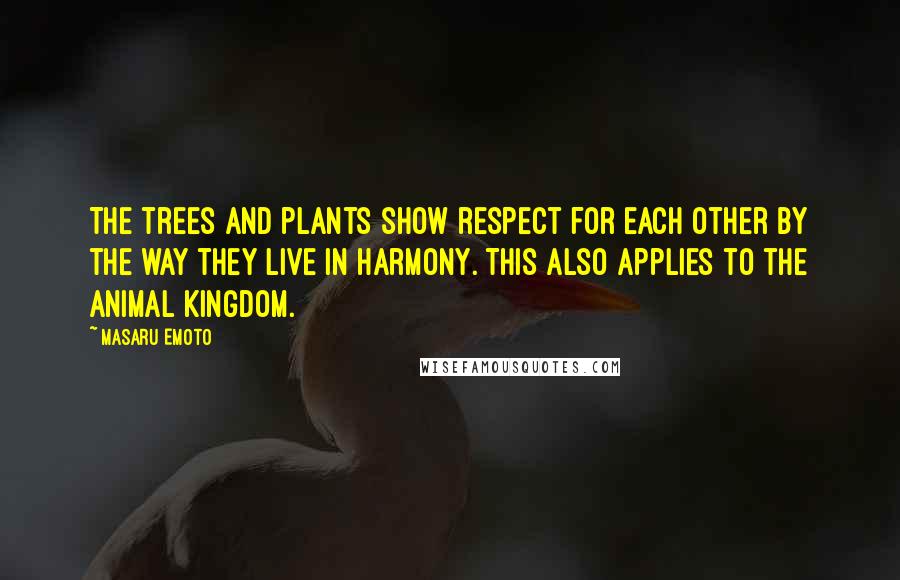 Masaru Emoto Quotes: The trees and plants show respect for each other by the way they live in harmony. This also applies to the animal kingdom.