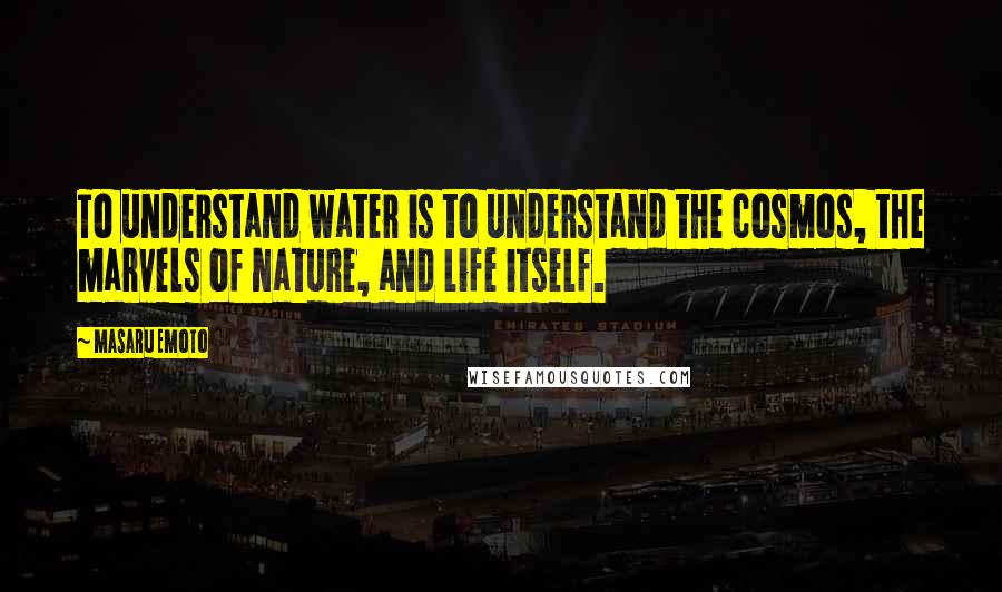 Masaru Emoto Quotes: To understand water is to understand the cosmos, the marvels of nature, and life itself.