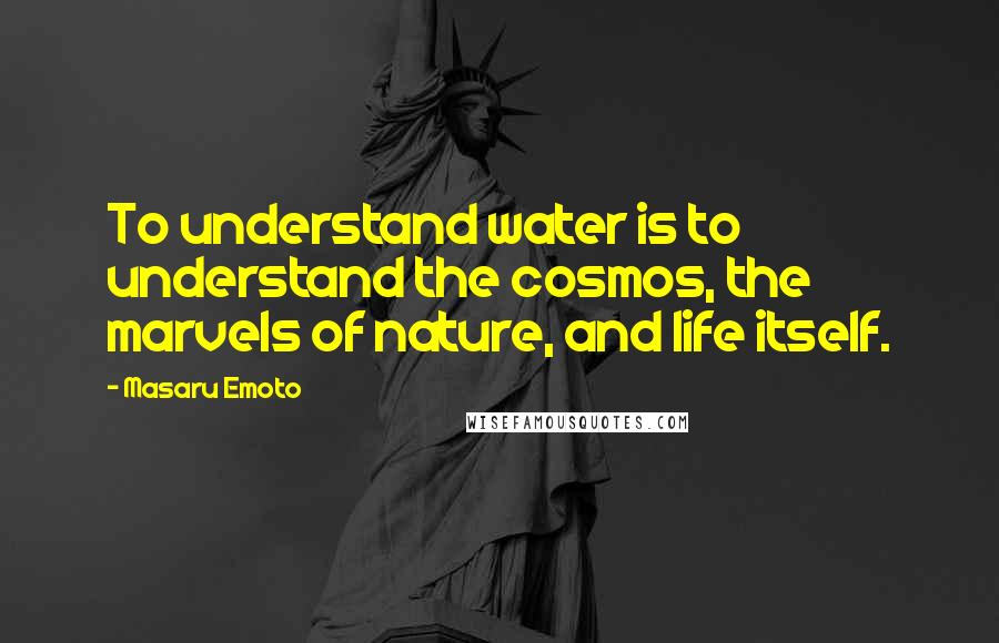 Masaru Emoto Quotes: To understand water is to understand the cosmos, the marvels of nature, and life itself.