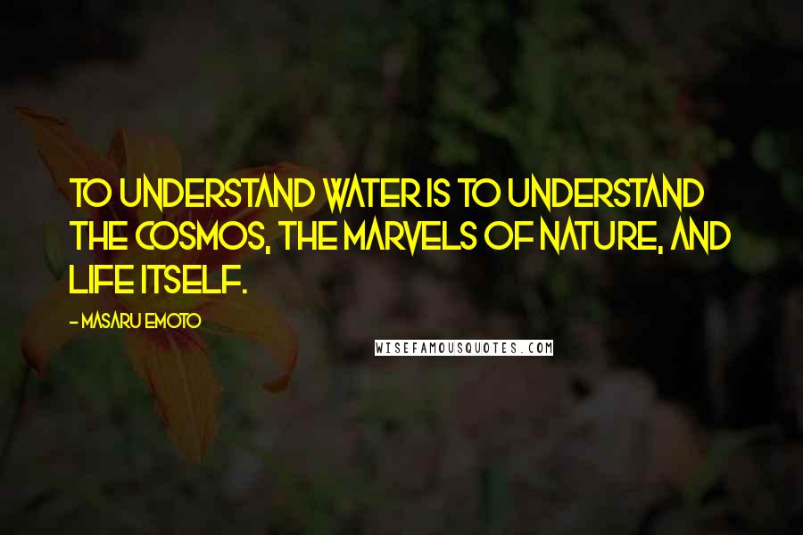 Masaru Emoto Quotes: To understand water is to understand the cosmos, the marvels of nature, and life itself.