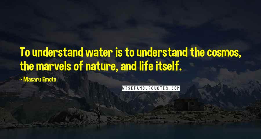 Masaru Emoto Quotes: To understand water is to understand the cosmos, the marvels of nature, and life itself.