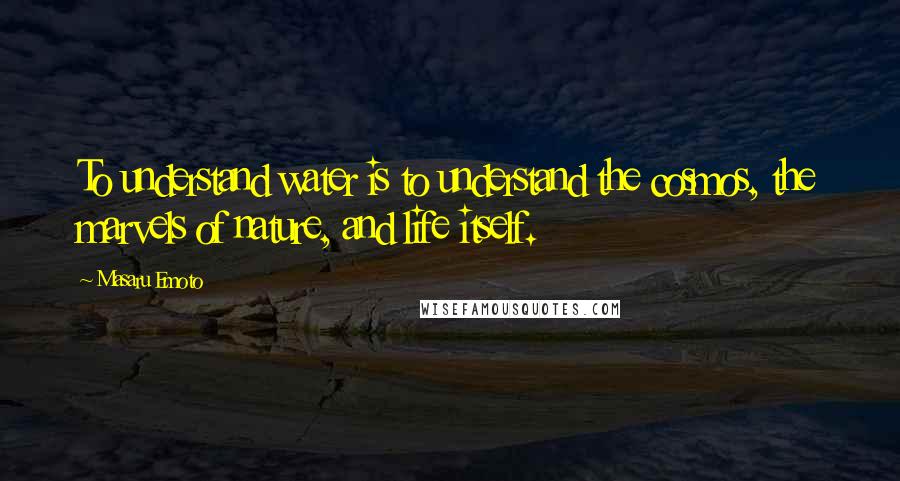 Masaru Emoto Quotes: To understand water is to understand the cosmos, the marvels of nature, and life itself.