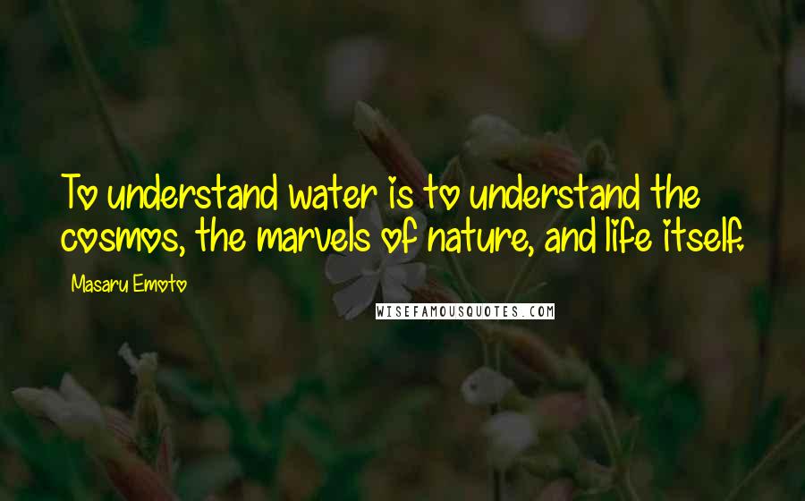 Masaru Emoto Quotes: To understand water is to understand the cosmos, the marvels of nature, and life itself.