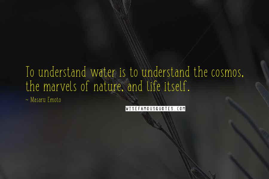 Masaru Emoto Quotes: To understand water is to understand the cosmos, the marvels of nature, and life itself.