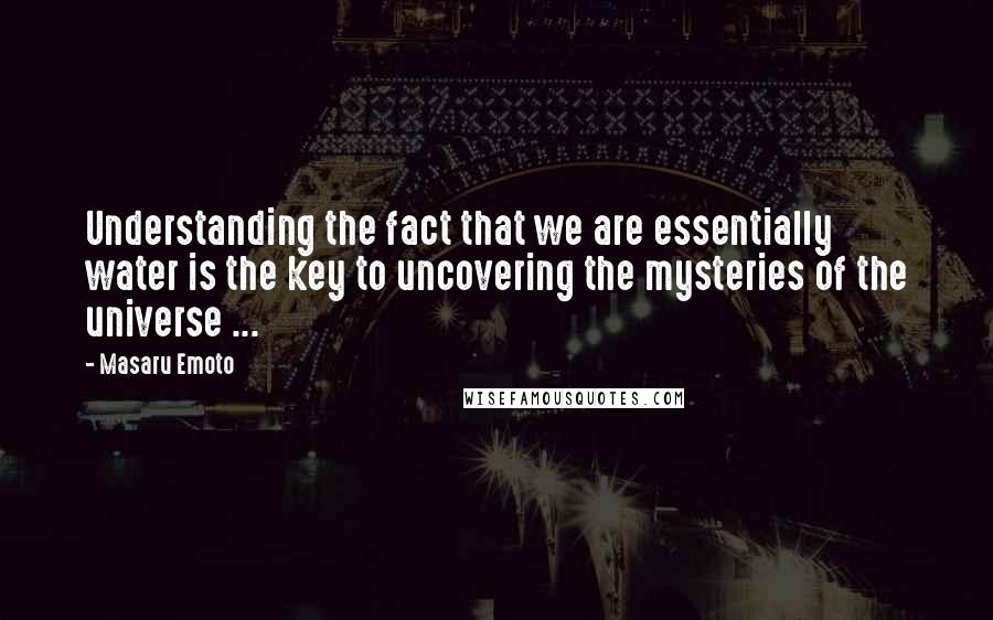 Masaru Emoto Quotes: Understanding the fact that we are essentially water is the key to uncovering the mysteries of the universe ...