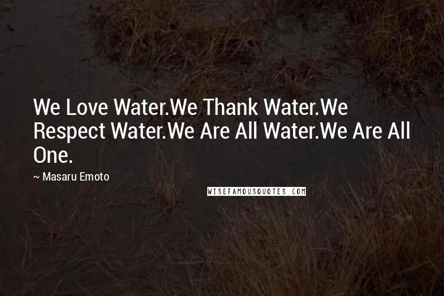 Masaru Emoto Quotes: We Love Water.We Thank Water.We Respect Water.We Are All Water.We Are All One.