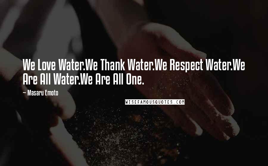 Masaru Emoto Quotes: We Love Water.We Thank Water.We Respect Water.We Are All Water.We Are All One.