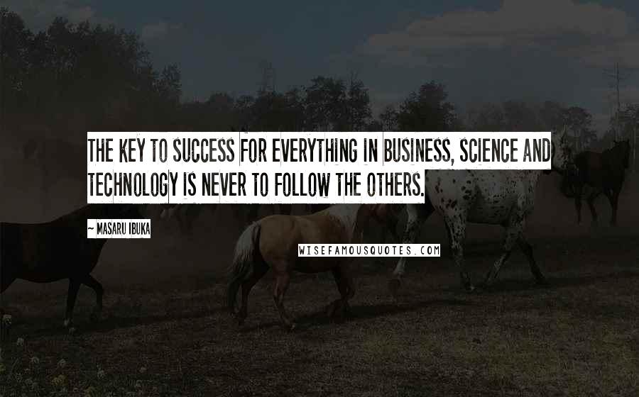 Masaru Ibuka Quotes: The key to success for everything in business, science and technology is never to follow the others.