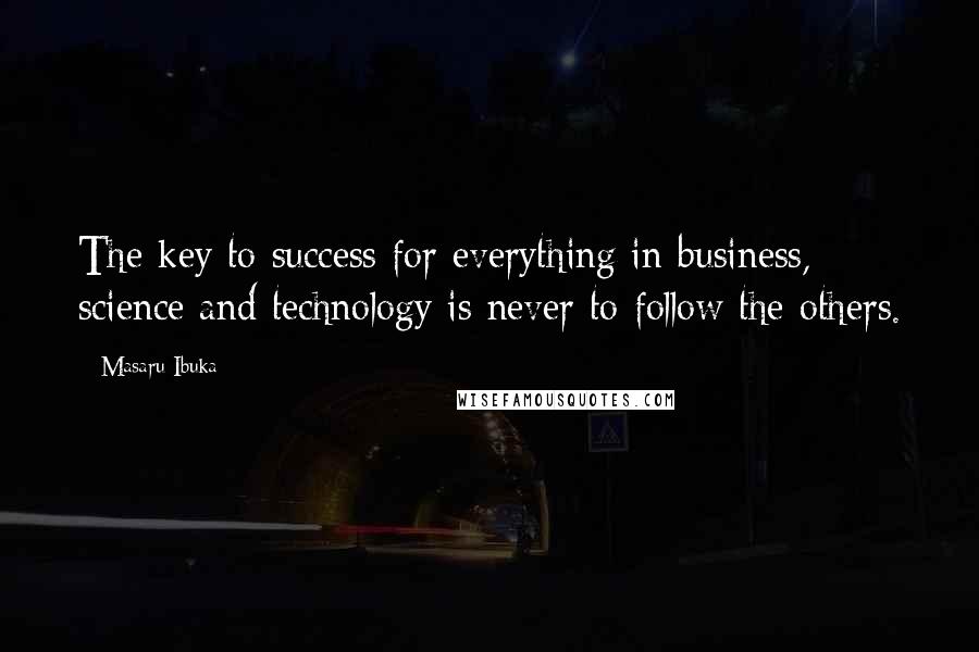 Masaru Ibuka Quotes: The key to success for everything in business, science and technology is never to follow the others.