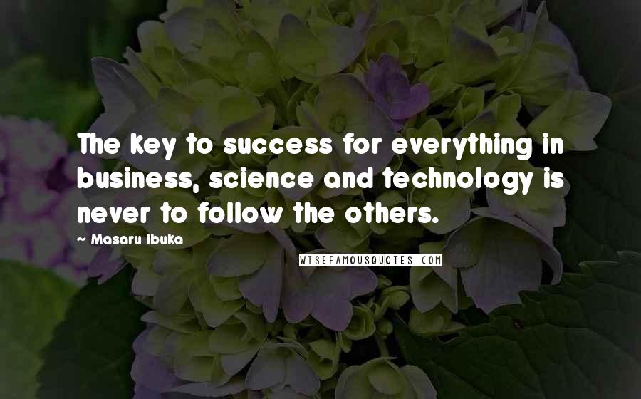 Masaru Ibuka Quotes: The key to success for everything in business, science and technology is never to follow the others.