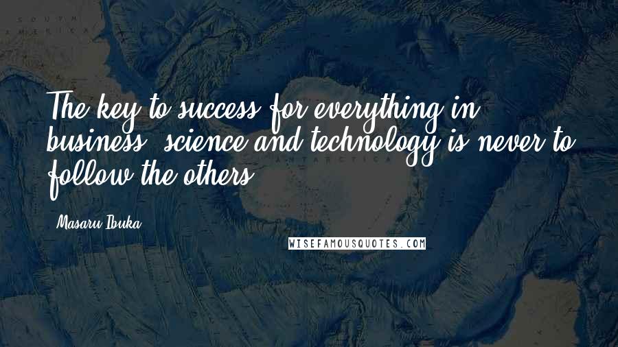 Masaru Ibuka Quotes: The key to success for everything in business, science and technology is never to follow the others.