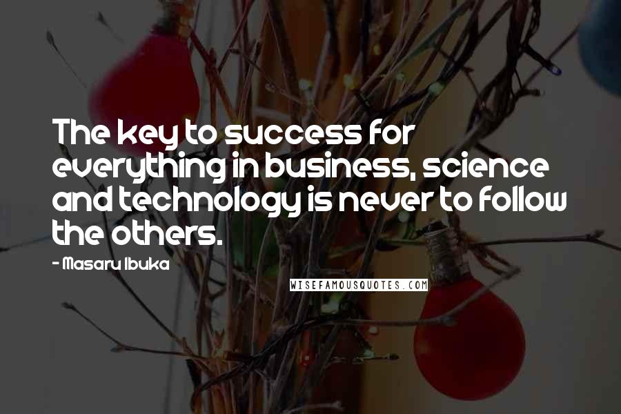 Masaru Ibuka Quotes: The key to success for everything in business, science and technology is never to follow the others.