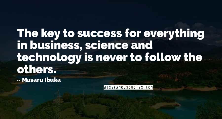 Masaru Ibuka Quotes: The key to success for everything in business, science and technology is never to follow the others.