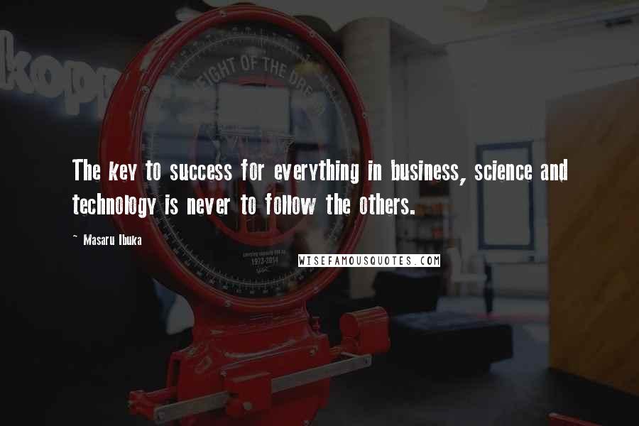 Masaru Ibuka Quotes: The key to success for everything in business, science and technology is never to follow the others.