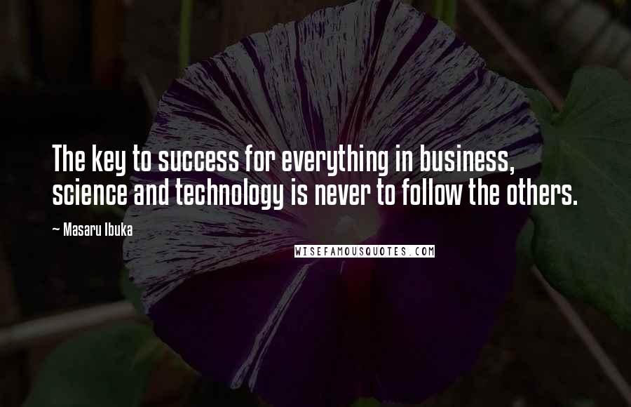 Masaru Ibuka Quotes: The key to success for everything in business, science and technology is never to follow the others.