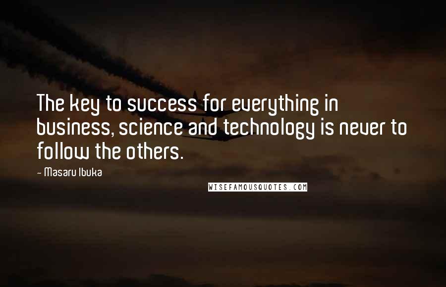 Masaru Ibuka Quotes: The key to success for everything in business, science and technology is never to follow the others.