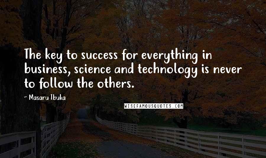 Masaru Ibuka Quotes: The key to success for everything in business, science and technology is never to follow the others.