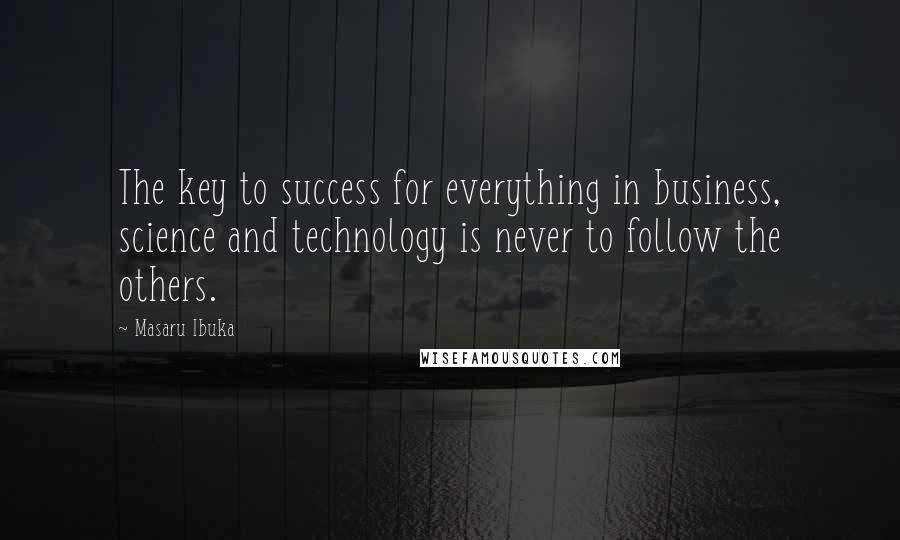 Masaru Ibuka Quotes: The key to success for everything in business, science and technology is never to follow the others.