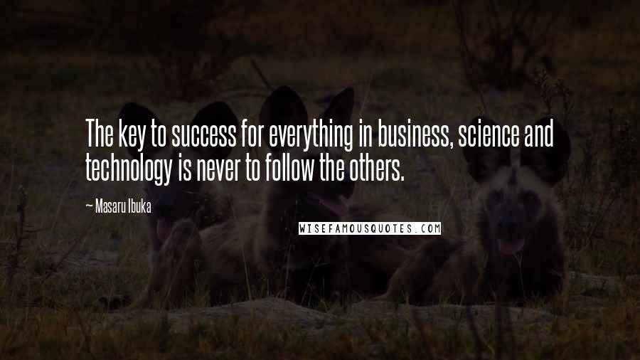 Masaru Ibuka Quotes: The key to success for everything in business, science and technology is never to follow the others.