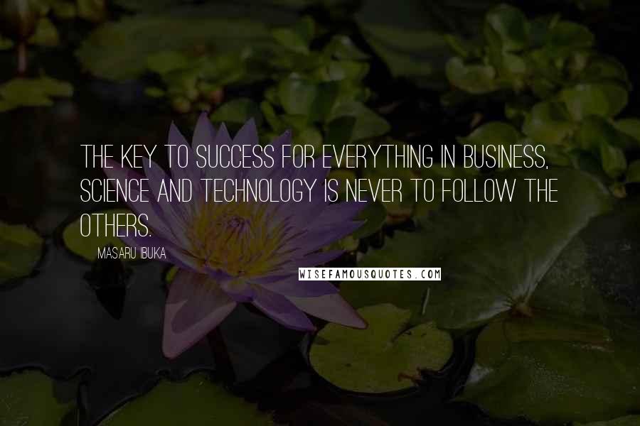 Masaru Ibuka Quotes: The key to success for everything in business, science and technology is never to follow the others.