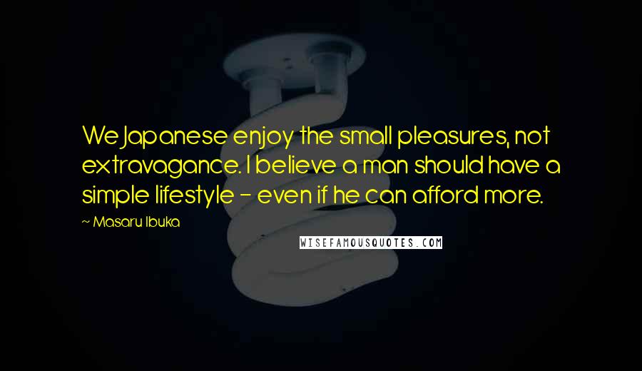 Masaru Ibuka Quotes: We Japanese enjoy the small pleasures, not extravagance. I believe a man should have a simple lifestyle - even if he can afford more.