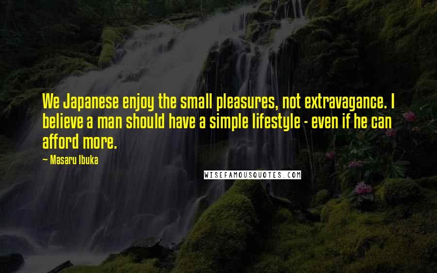 Masaru Ibuka Quotes: We Japanese enjoy the small pleasures, not extravagance. I believe a man should have a simple lifestyle - even if he can afford more.