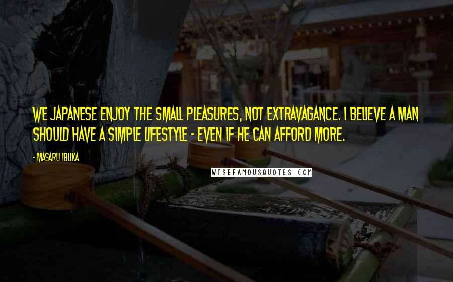 Masaru Ibuka Quotes: We Japanese enjoy the small pleasures, not extravagance. I believe a man should have a simple lifestyle - even if he can afford more.