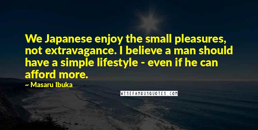 Masaru Ibuka Quotes: We Japanese enjoy the small pleasures, not extravagance. I believe a man should have a simple lifestyle - even if he can afford more.