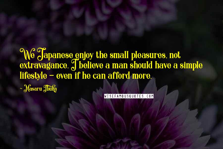 Masaru Ibuka Quotes: We Japanese enjoy the small pleasures, not extravagance. I believe a man should have a simple lifestyle - even if he can afford more.
