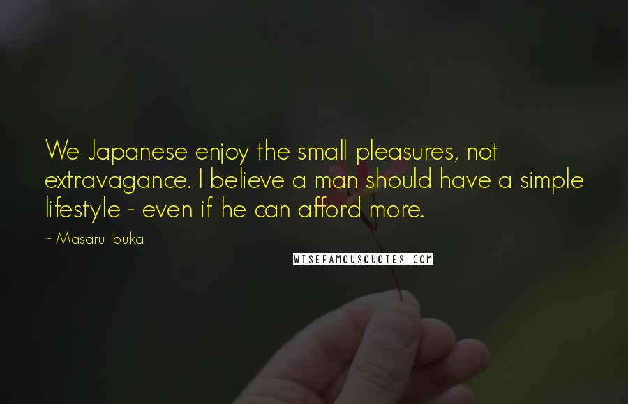 Masaru Ibuka Quotes: We Japanese enjoy the small pleasures, not extravagance. I believe a man should have a simple lifestyle - even if he can afford more.