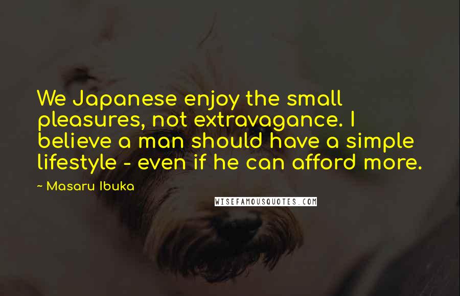 Masaru Ibuka Quotes: We Japanese enjoy the small pleasures, not extravagance. I believe a man should have a simple lifestyle - even if he can afford more.