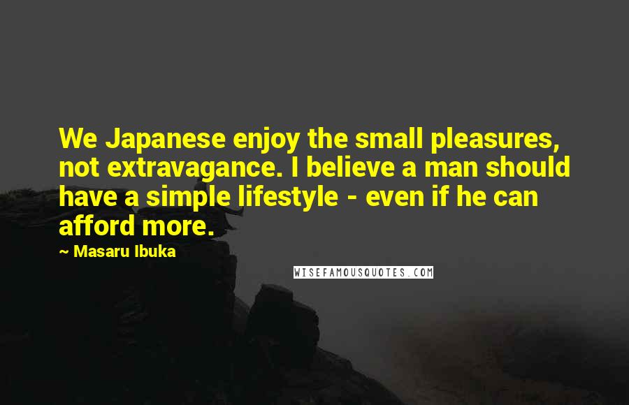 Masaru Ibuka Quotes: We Japanese enjoy the small pleasures, not extravagance. I believe a man should have a simple lifestyle - even if he can afford more.