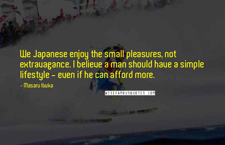 Masaru Ibuka Quotes: We Japanese enjoy the small pleasures, not extravagance. I believe a man should have a simple lifestyle - even if he can afford more.