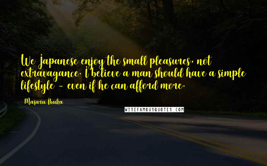 Masaru Ibuka Quotes: We Japanese enjoy the small pleasures, not extravagance. I believe a man should have a simple lifestyle - even if he can afford more.