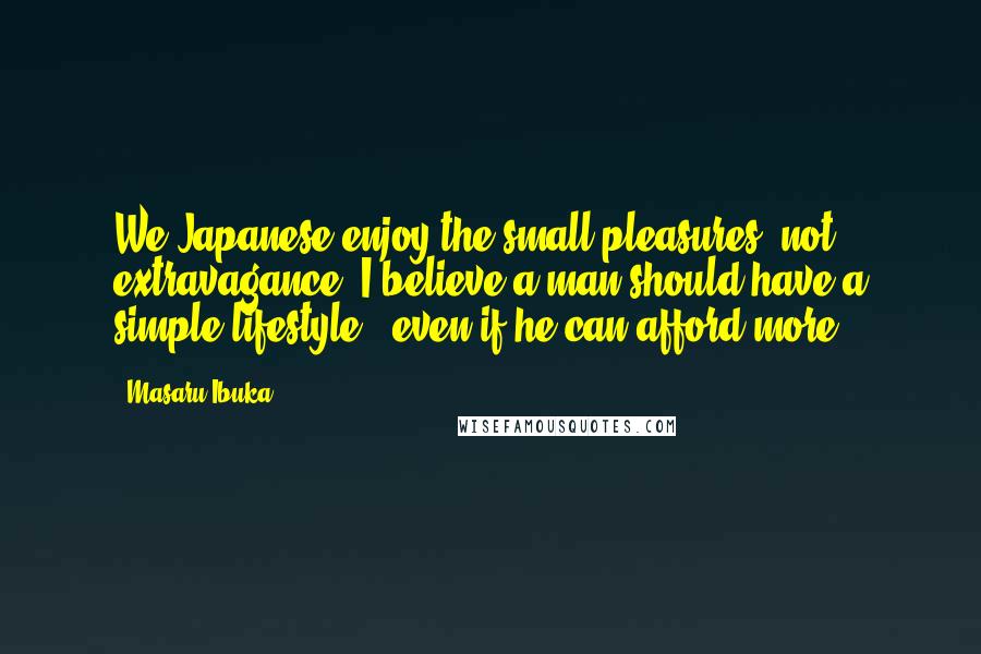 Masaru Ibuka Quotes: We Japanese enjoy the small pleasures, not extravagance. I believe a man should have a simple lifestyle - even if he can afford more.