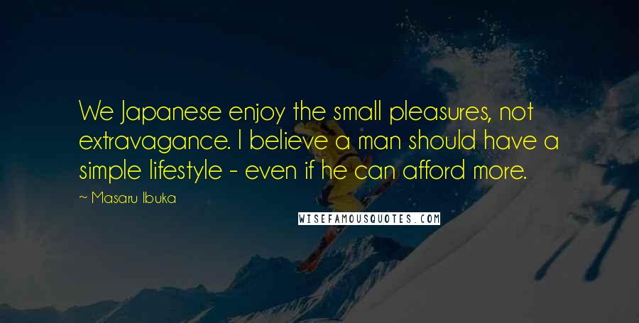 Masaru Ibuka Quotes: We Japanese enjoy the small pleasures, not extravagance. I believe a man should have a simple lifestyle - even if he can afford more.