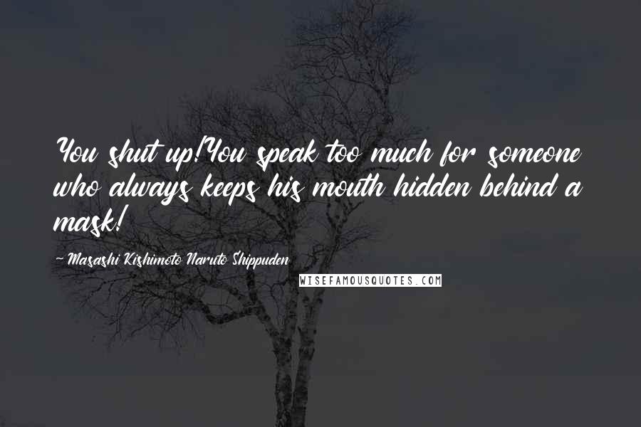 Masashi Kishimoto Naruto Shippuden Quotes: You shut up!You speak too much for someone who always keeps his mouth hidden behind a mask!