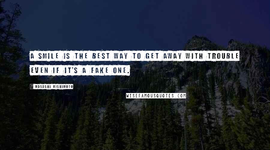 Masashi Kishimoto Quotes: A smile is the best way to get away with trouble even if it's a fake one.