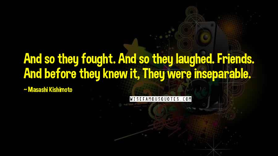 Masashi Kishimoto Quotes: And so they fought. And so they laughed. Friends. And before they knew it, They were inseparable.