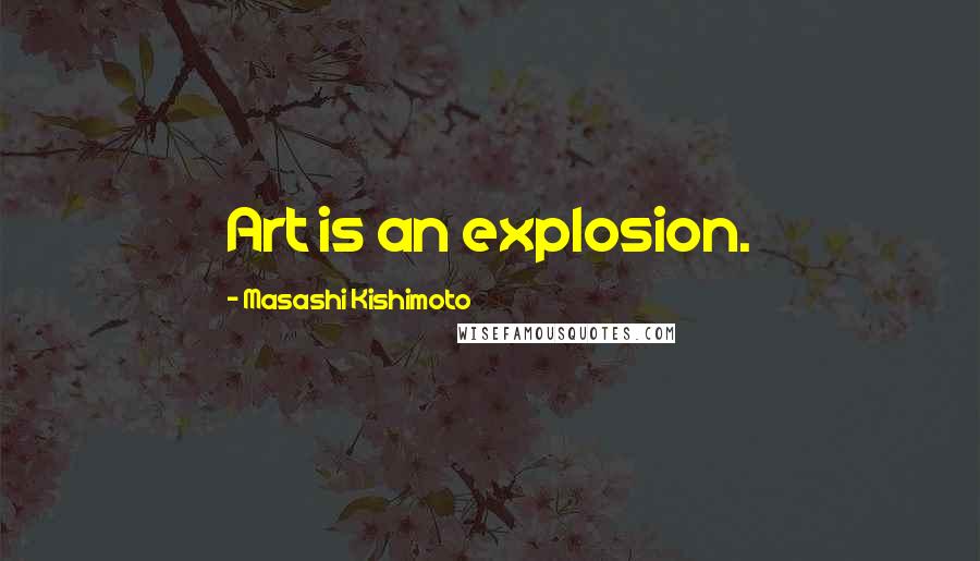 Masashi Kishimoto Quotes: Art is an explosion.