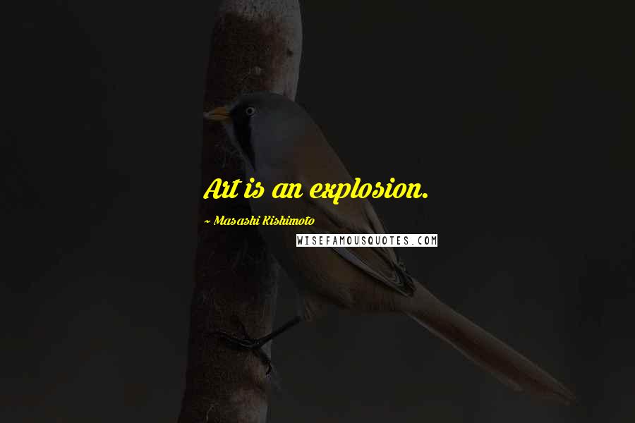 Masashi Kishimoto Quotes: Art is an explosion.