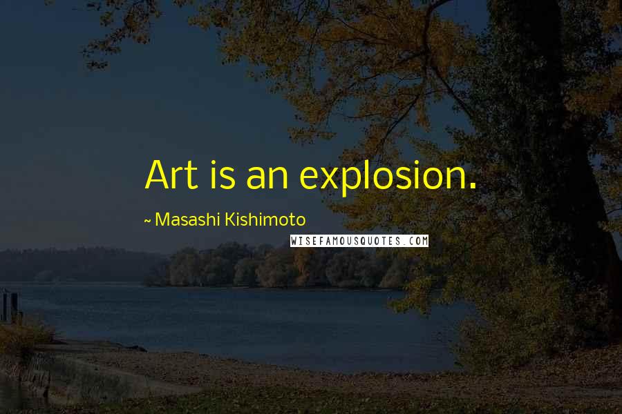 Masashi Kishimoto Quotes: Art is an explosion.