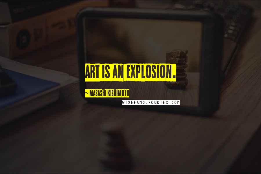 Masashi Kishimoto Quotes: Art is an explosion.