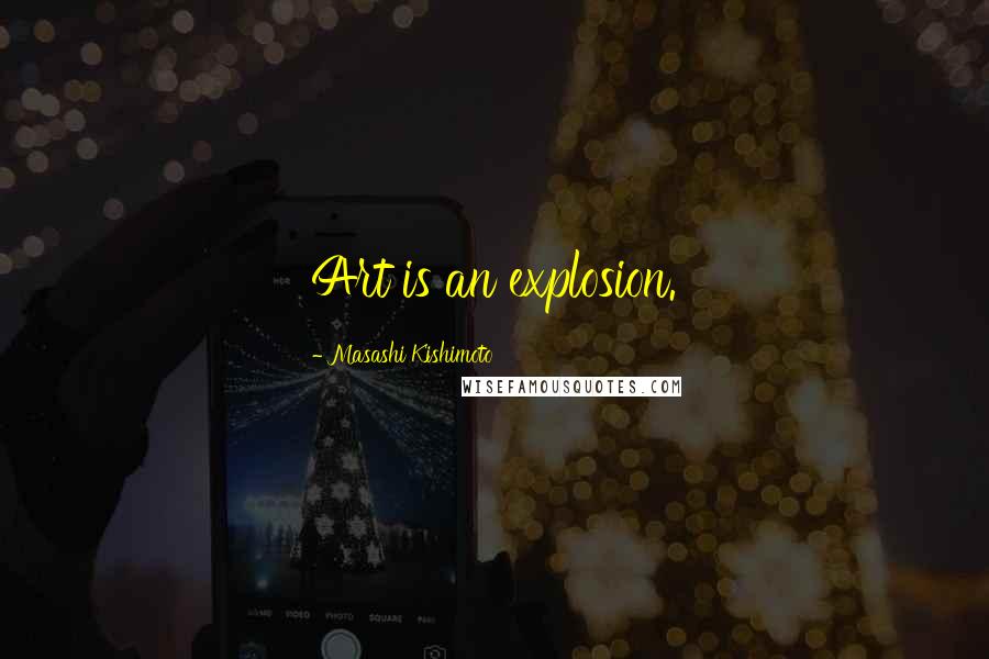 Masashi Kishimoto Quotes: Art is an explosion.