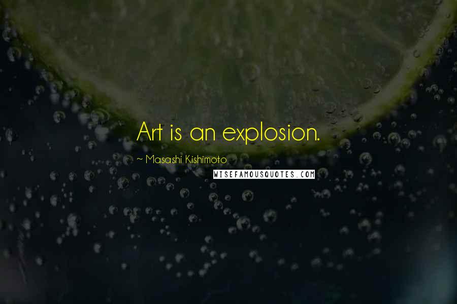 Masashi Kishimoto Quotes: Art is an explosion.