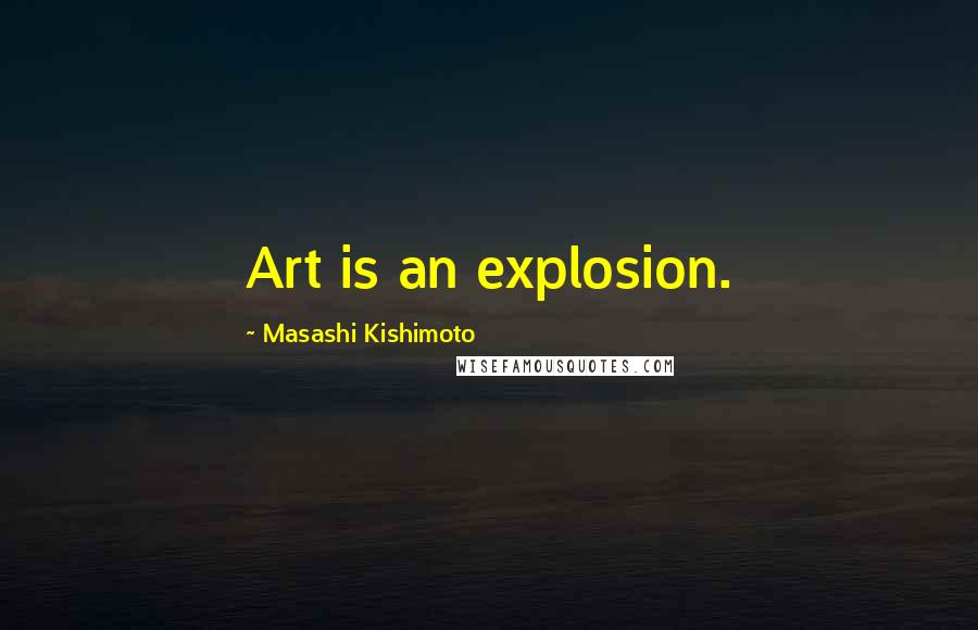 Masashi Kishimoto Quotes: Art is an explosion.