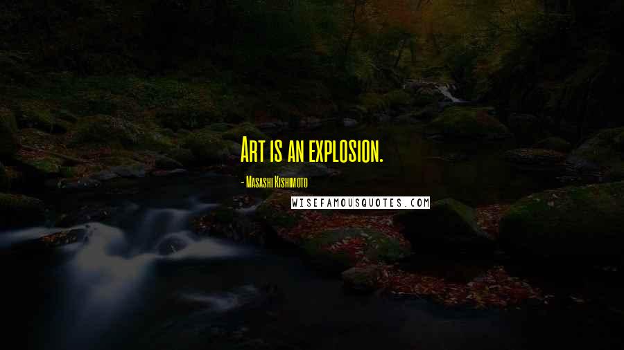 Masashi Kishimoto Quotes: Art is an explosion.