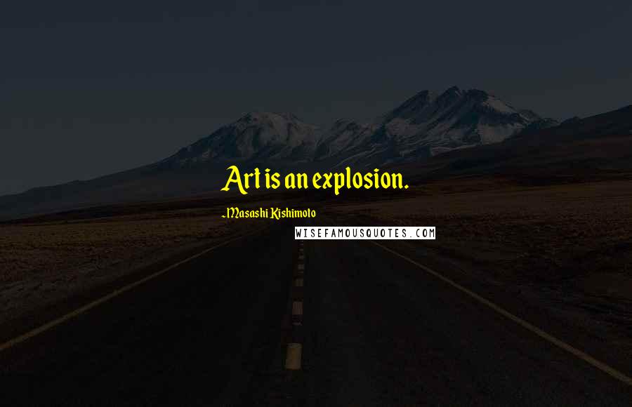 Masashi Kishimoto Quotes: Art is an explosion.